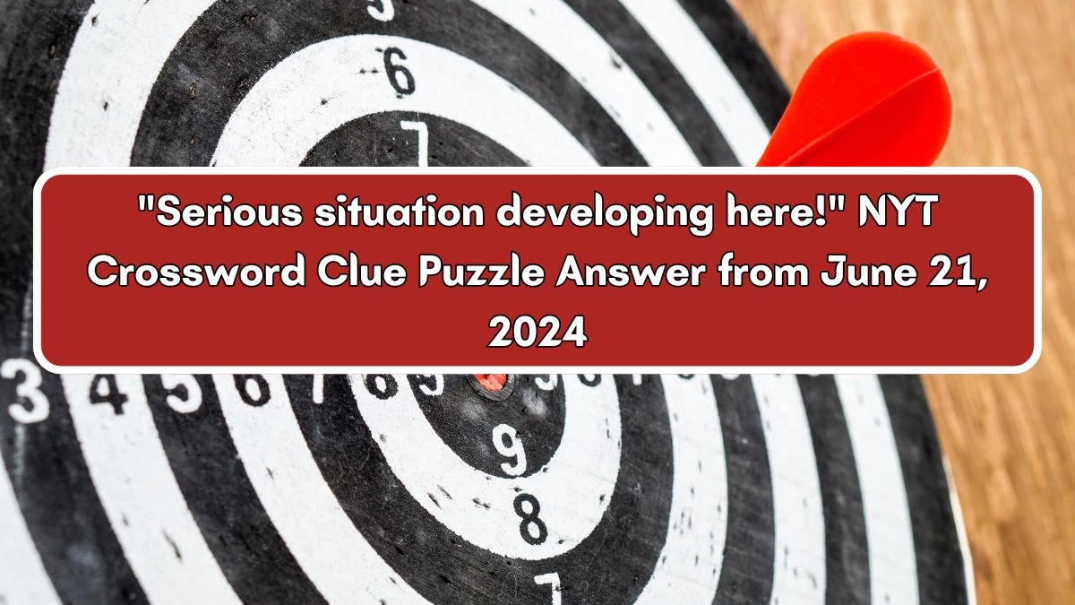 NYT Serious situation developing here! Crossword Clue Puzzle Answer from June 21, 2024