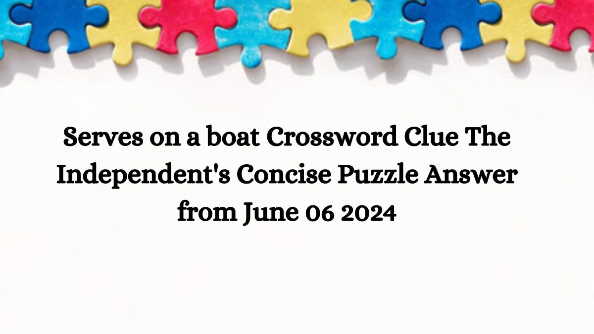 Serves on a boat Crossword Clue The Independent's Concise Puzzle Answer from June 06 2024