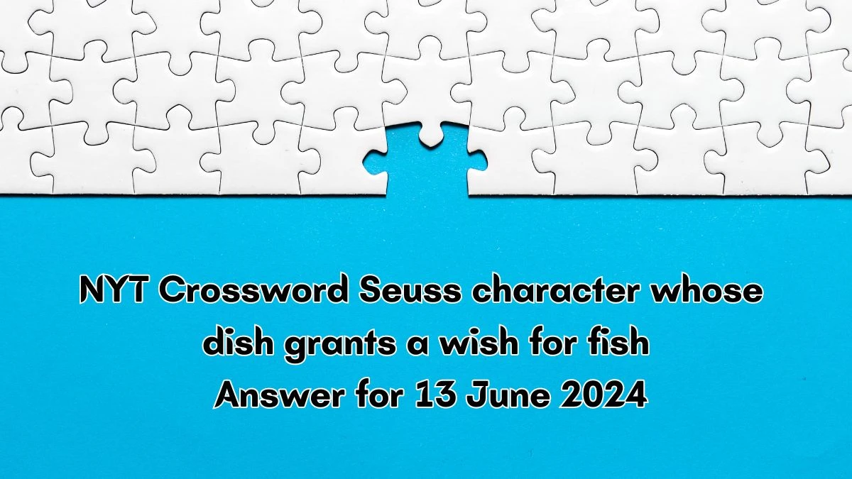 Seuss character whose dish grants a wish for fish NYT Crossword Clue Puzzle Answer from June 13, 2024