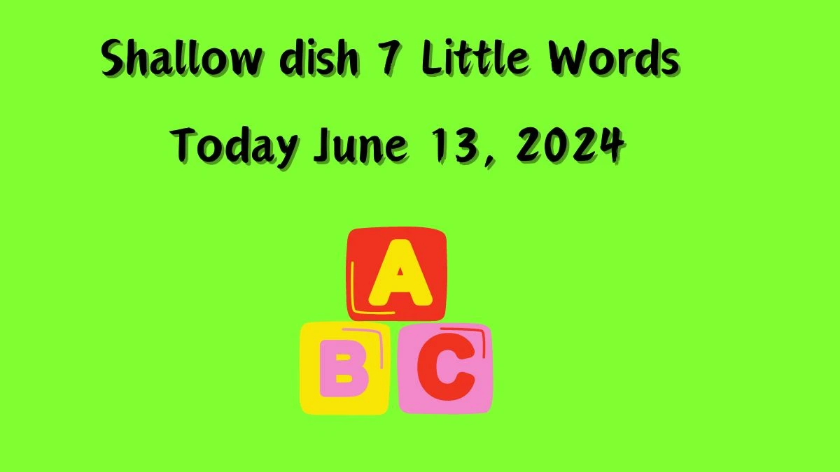 Shallow dish 7 Little Words Crossword Clue Puzzle Answer from June 13, 2024