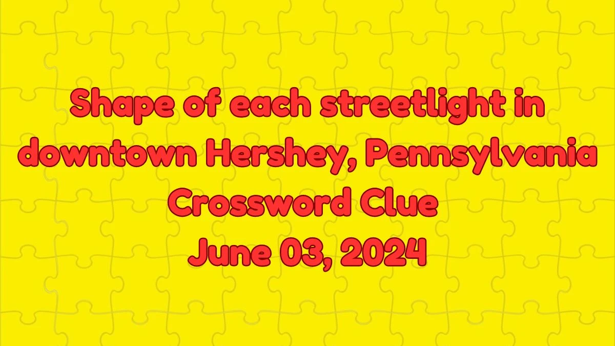 Shape of each streetlight in downtown Hershey, Pennsylvania Crossword Clue from June 03, 2024