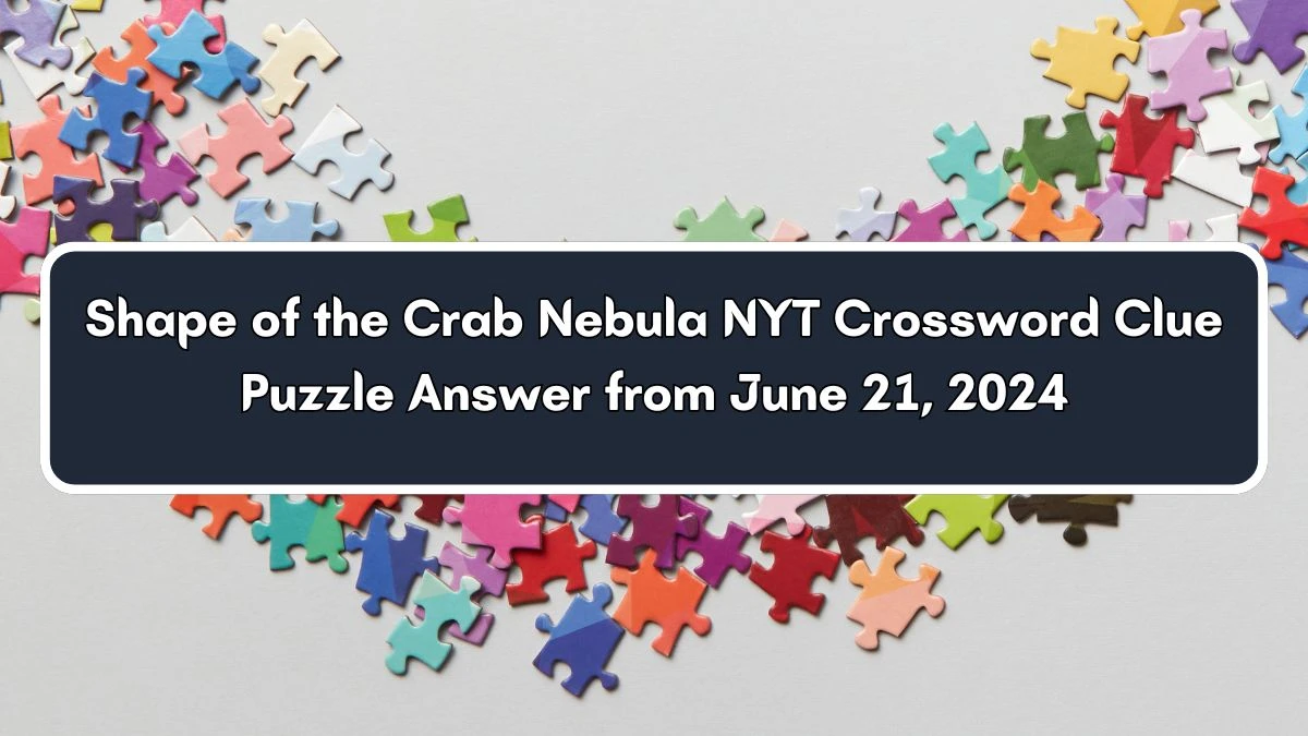 NYT Shape of the Crab Nebula Crossword Clue Puzzle Answer from June 21, 2024