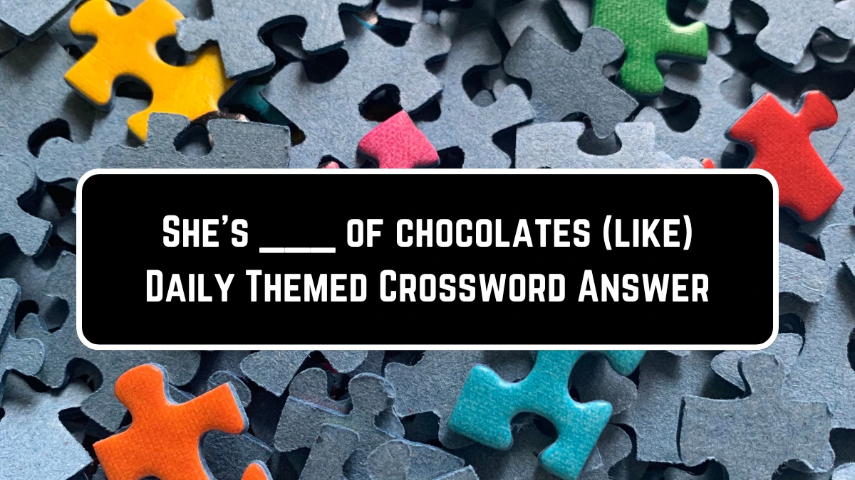 She's ___ of chocolates (like) Daily Themed Crossword Clue Puzzle Answer from June 23, 2024