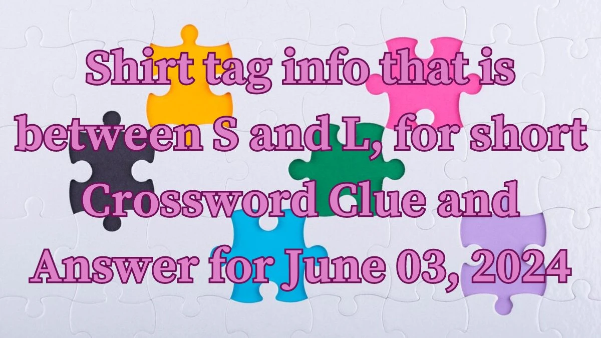 Shirt tag info that is between S and L, for short Crossword Clue and Answer for June 03, 2024