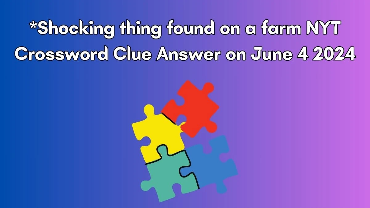 *Shocking thing found on a farm NYT Crossword Clue Answer on June 4 2024