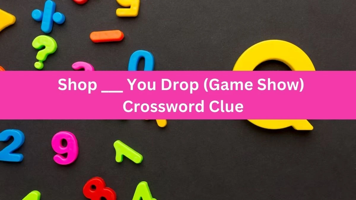 Daily Themed Shop ___ You Drop (Game Show) Crossword Clue Puzzle Answer from August 22, 2024