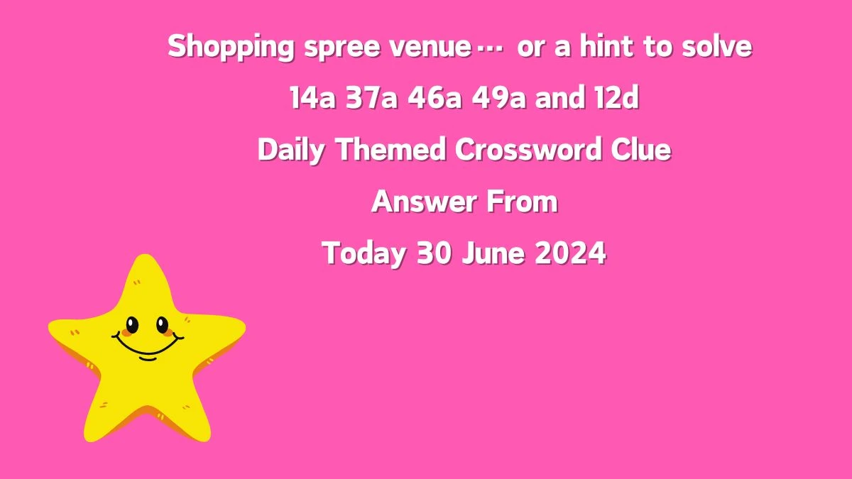 Daily Themed Shopping spree venue… or a hint to solve 14a 37a 46a 49a and 12d Crossword Clue Puzzle Answer from June 30, 2024