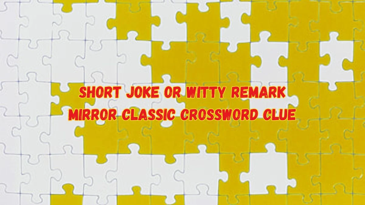 Short Joke or Witty Remark Mirror Classic Crossword Clue Answers with 8 Letters from June 05, 2024 Answer Revealed