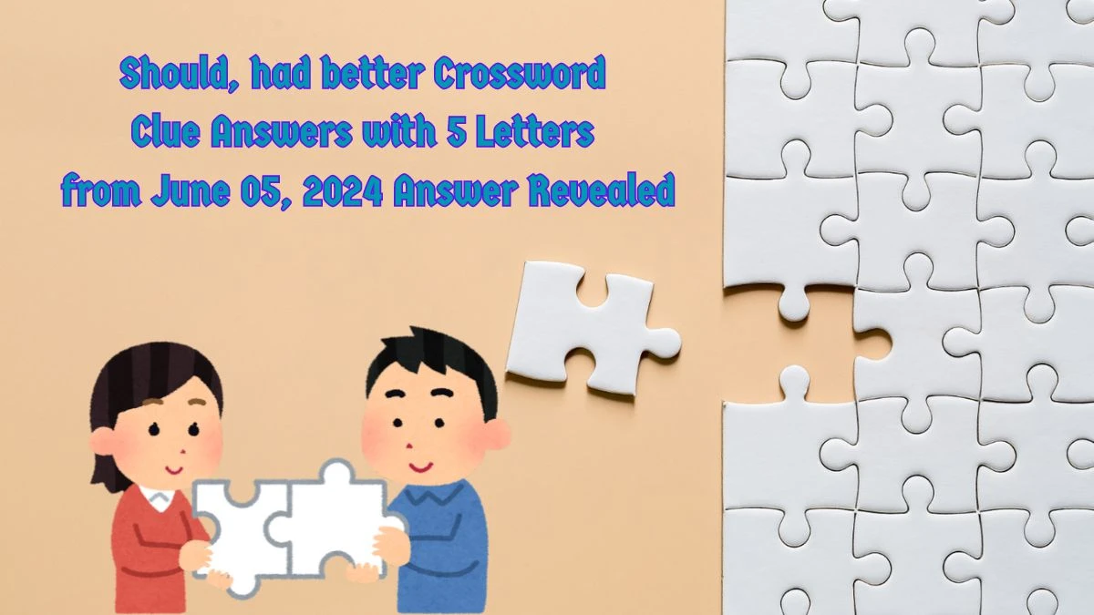 Should, had better Crossword Clue Answers with 5 Letters from June 05, 2024 Answer Revealed