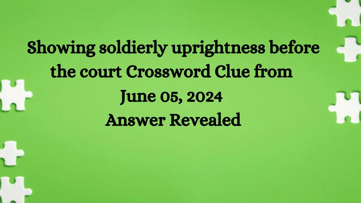 Showing soldierly uprightness before the court Crossword Clue from June 05, 2024 Answer Revealed