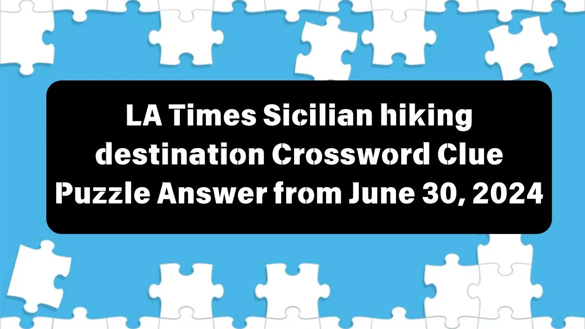 LA Times Sicilian hiking destination Crossword Clue Puzzle Answer from June 30, 2024