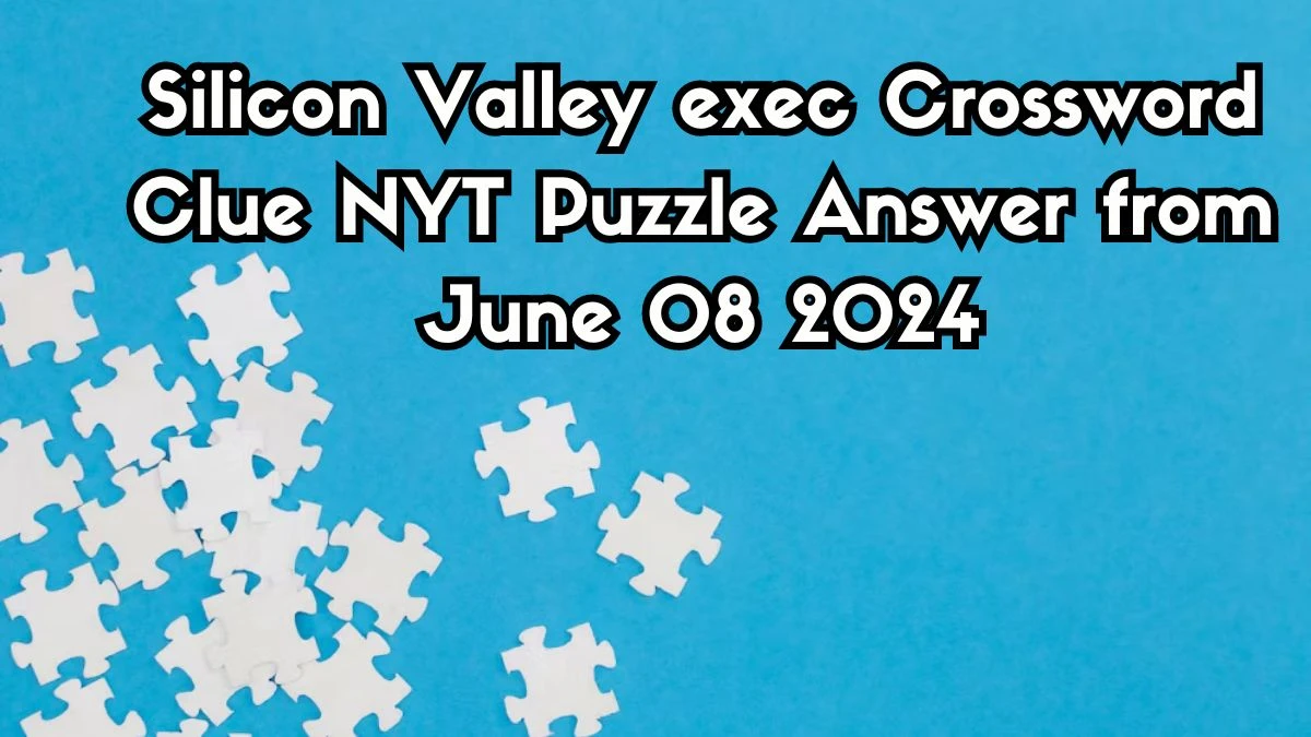 Silicon Valley exec Crossword Clue NYT Puzzle Answer from June 08 2024