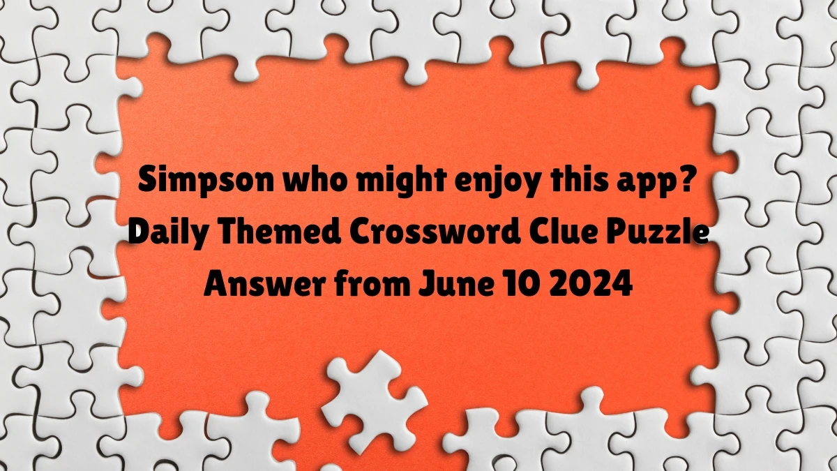 Simpson who might enjoy this app? Daily Themed Crossword Clue Puzzle Answer from June 10 2024