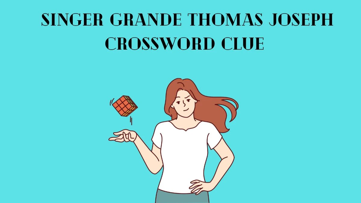 Singer Grande Thomas Joseph Crossword Clue Answers with 6 Letters from June 07, 2024 Answer Revealed