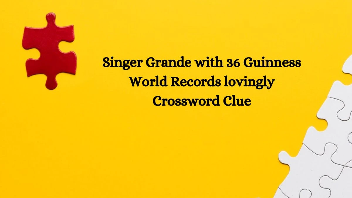 Singer Grande with 36 Guinness World Records lovingly Daily Themed Crossword Clue Puzzle Answer from June 28, 2024