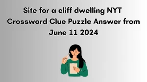 Site for a cliff dwelling NYT Crossword Clue Puzzle Answer from June 11 2024