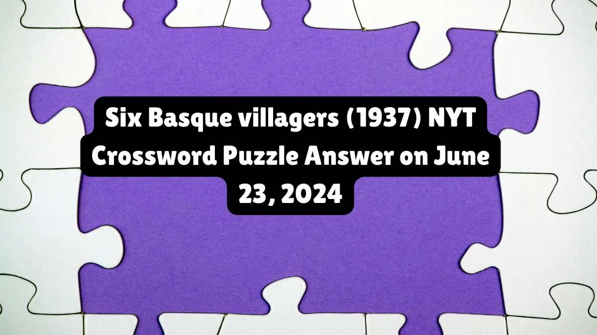 NYT Six Basque villagers (1937) Crossword Clue Puzzle Answer from June 23, 2024