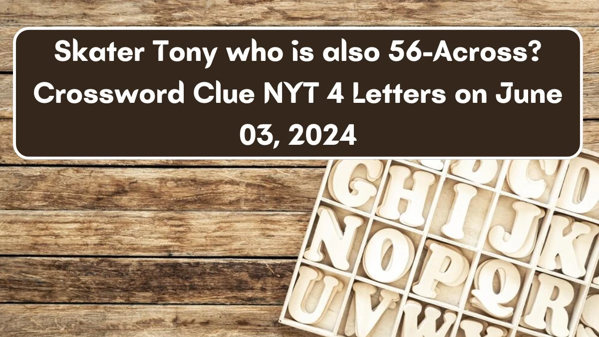 Skater Tony who is also 56-Across? Crossword Clue NYT 4 Letters on June 03 2024
