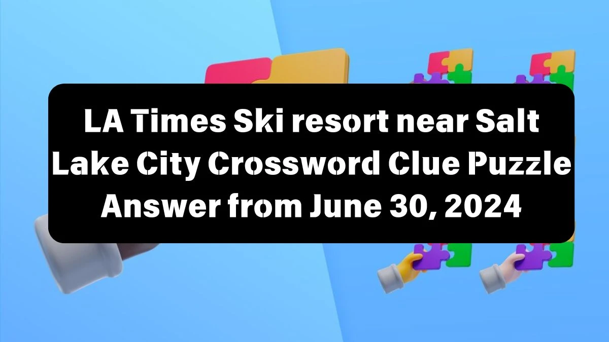 LA Times Ski resort near Salt Lake City Crossword Clue Puzzle Answer from June 30, 2024