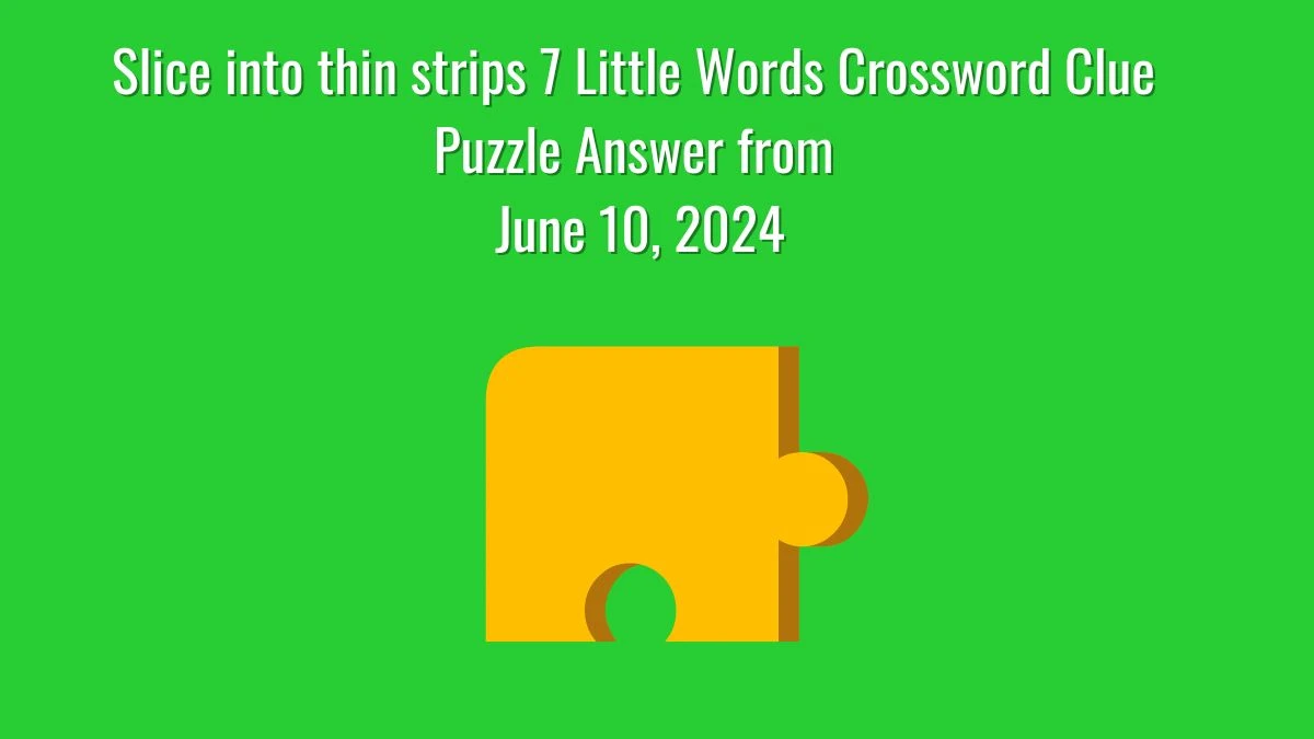 Slice into thin strips 7 Little Words Crossword Clue Puzzle Answer from June 10, 2024