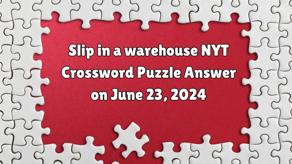 Slip in a warehouse NYT Crossword Clue Puzzle Answer from June 23, 2024