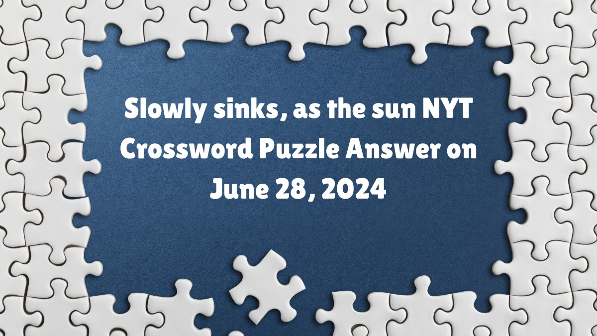 Slowly sinks, as the sun NYT Crossword Clue Puzzle Answer from June 28, 2024