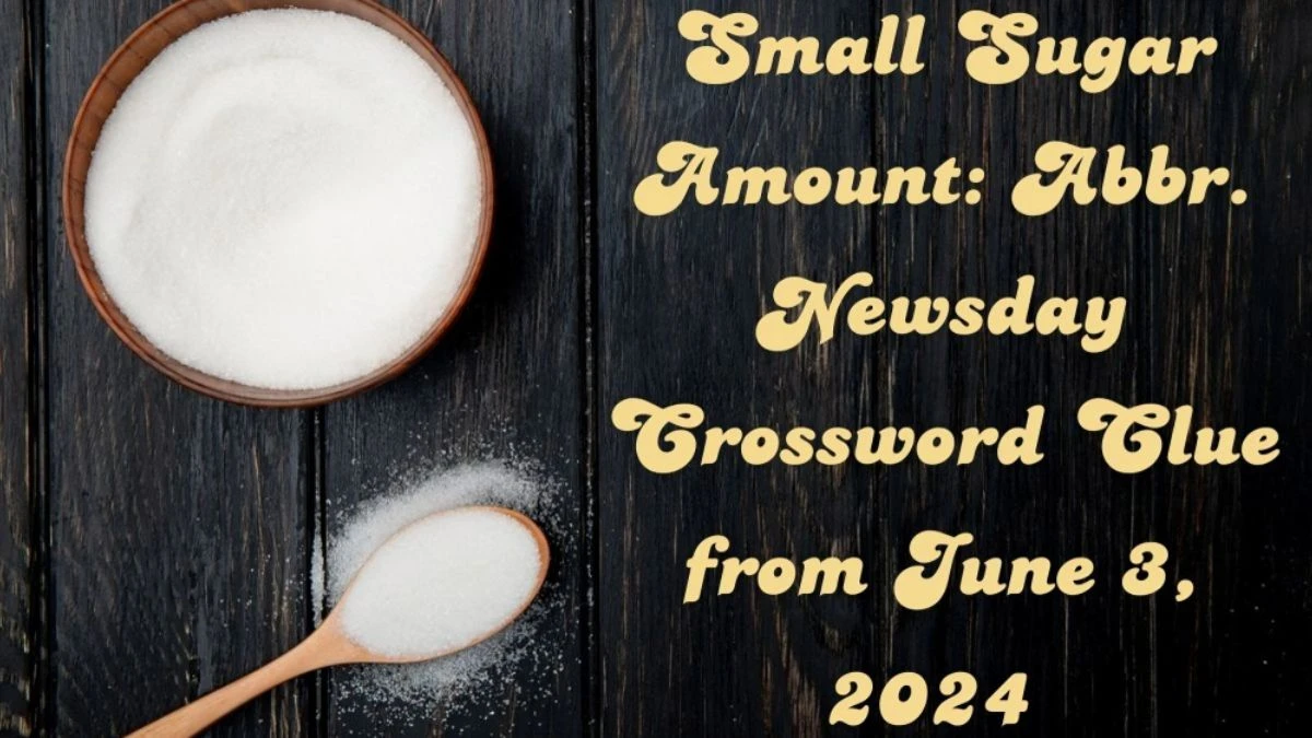 Small Sugar Amount: Abbr. Crossword Clue Answers with 3 Letters from June 3, 2024 Answer Revealed