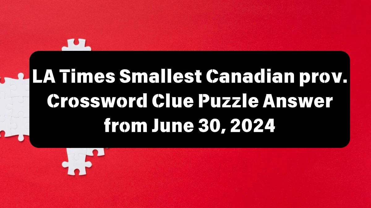 LA Times Smallest Canadian prov. Crossword Clue Puzzle Answer from June 30, 2024