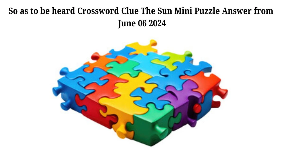 So as to be heard Crossword Clue The Sun Mini Puzzle Answer from June 06 2024