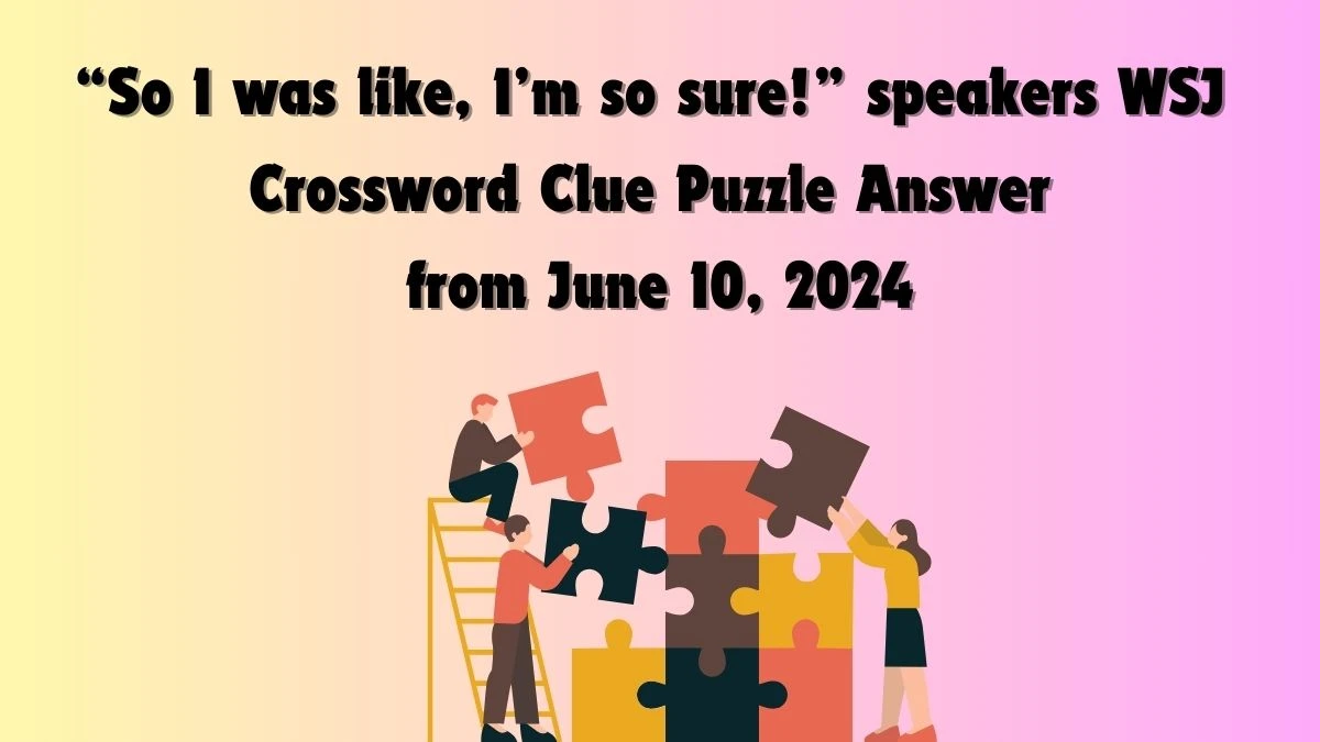 “So I was like, I’m so sure!” speakers WSJ Crossword Clue Puzzle Answer from June 10, 2024