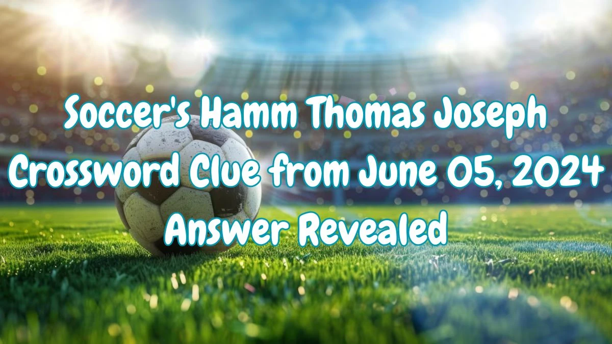 Soccer's Hamm Thomas Joseph Crossword Clue from June 05, 2024 Answer Revealed