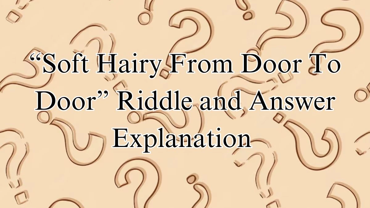 “Soft Hairy From Door To Door” Riddle and Answer Explanation