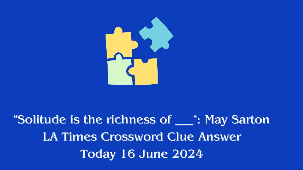 LA Times Solitude is the richness of ___: May Sarton Crossword Clue Puzzle Answer from June 16, 2024