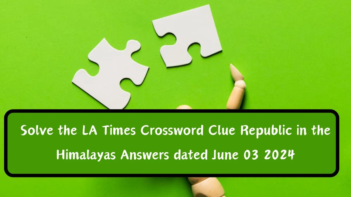 Solve the LA Times Crossword Clue Republic in the Himalayas Answers dated June 03 2024