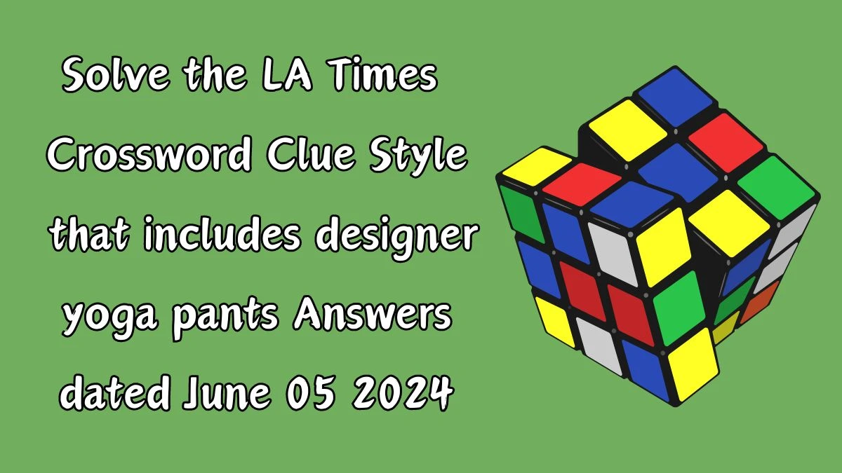 Solve the LA Times Crossword Clue Style that includes designer yoga pants Answers dated June 05 2024