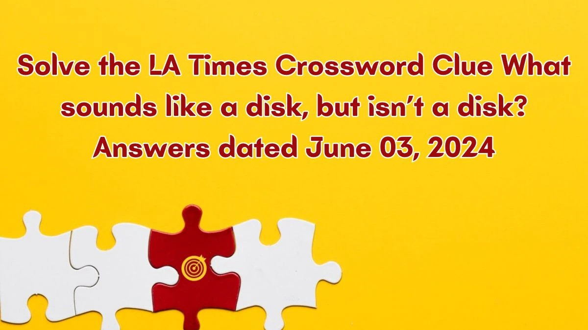 Solve the LA Times Crossword Clue What sounds like a disk, but isn’t a disk? Answers dated June 03, 2024