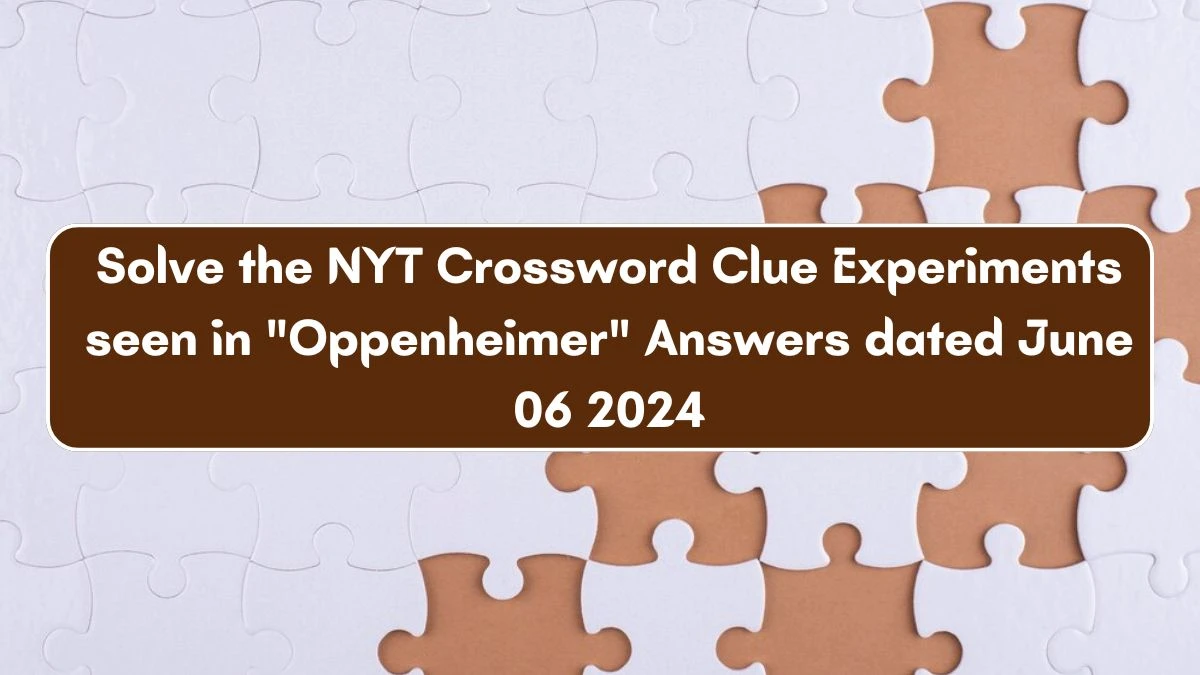 Solve the NYT Crossword Clue Experiments seen in Oppenheimer Answers dated June 06 2024