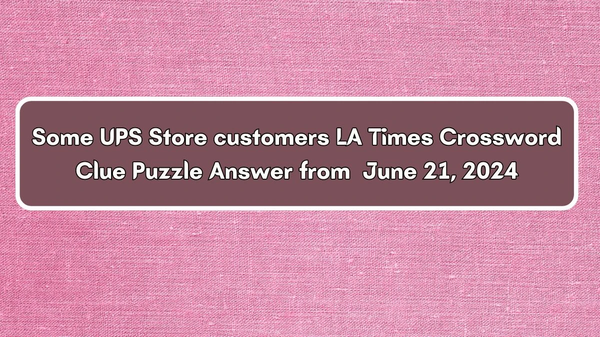 LA Times Some UPS Store customers Crossword Clue Puzzle Answer from June 21, 2024