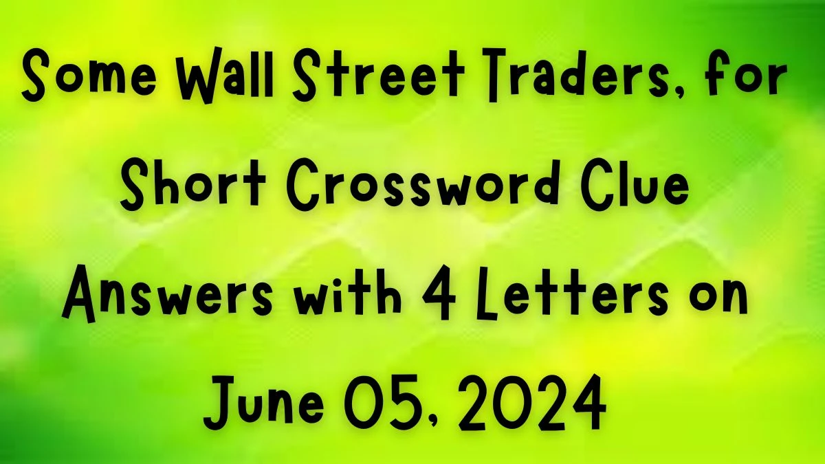 Some Wall Street Traders, for Short Crossword Clue Answers with 4 Letters on June 05, 2024