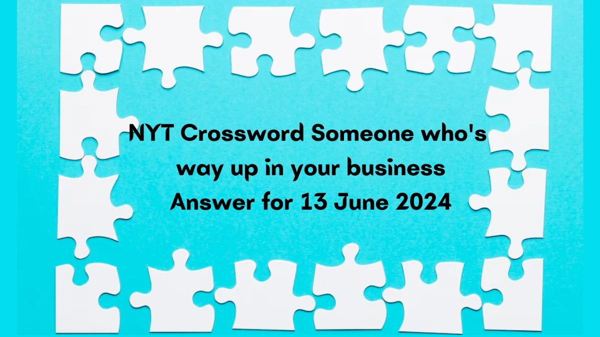 NYT Someone who's way up in your business Crossword Clue Puzzle Answer from June 13, 2024