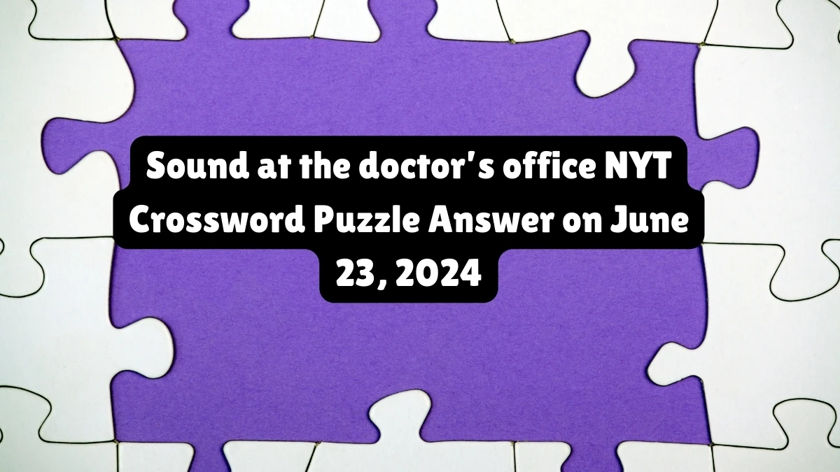 Sound at the doctor’s office NYT Crossword Clue Puzzle Answer from June 23, 2024