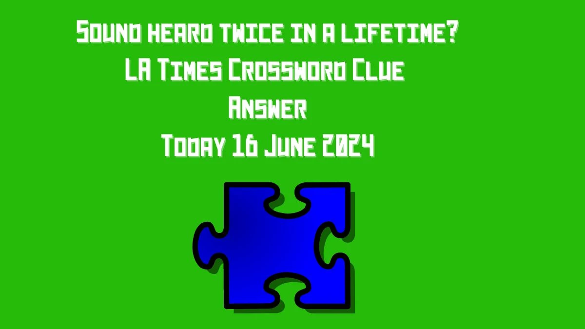 Sound heard twice in a lifetime? LA Times Crossword Clue Puzzle Answer from June 16, 2024