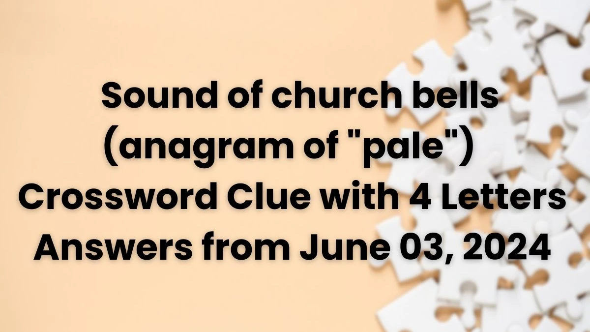 Sound of church bells (anagram of pale) Crossword Clue with 4 Letters Answers from June 03, 2024