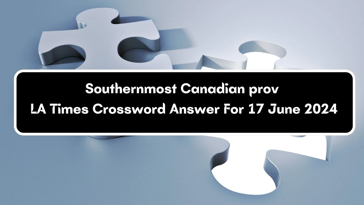 LA Times Southernmost Canadian prov Crossword Clue Puzzle Answer from June 17, 2024