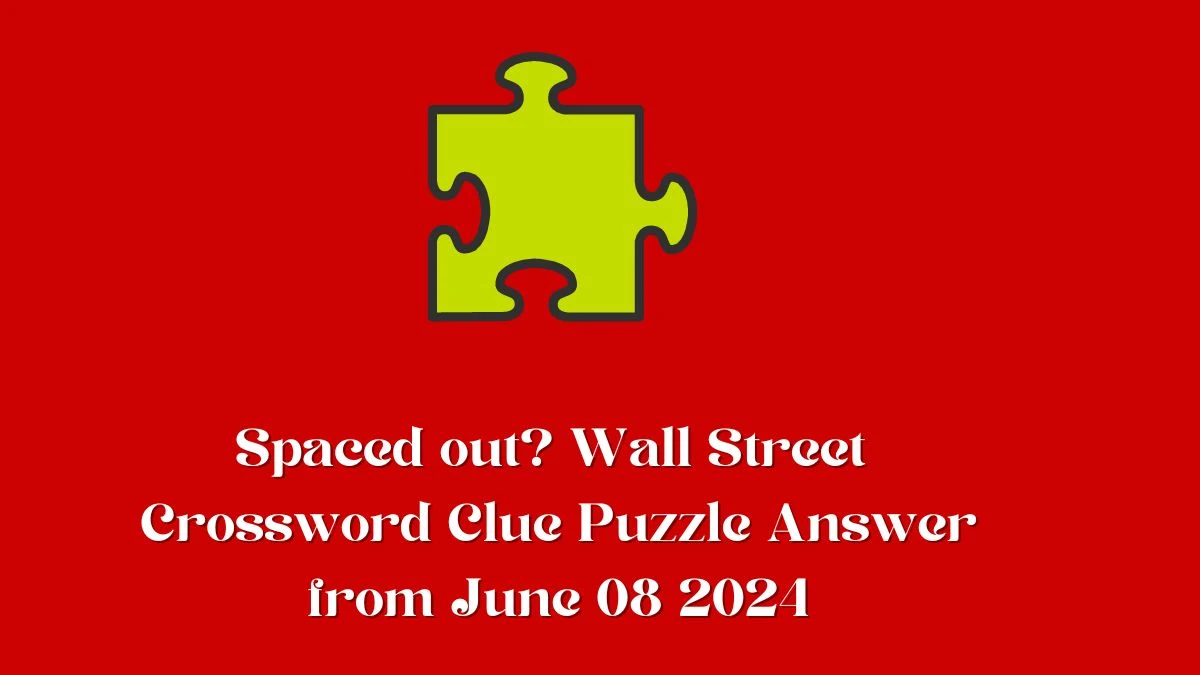 Spaced out? Wall Street Crossword Clue Puzzle Answer from June 08 2024