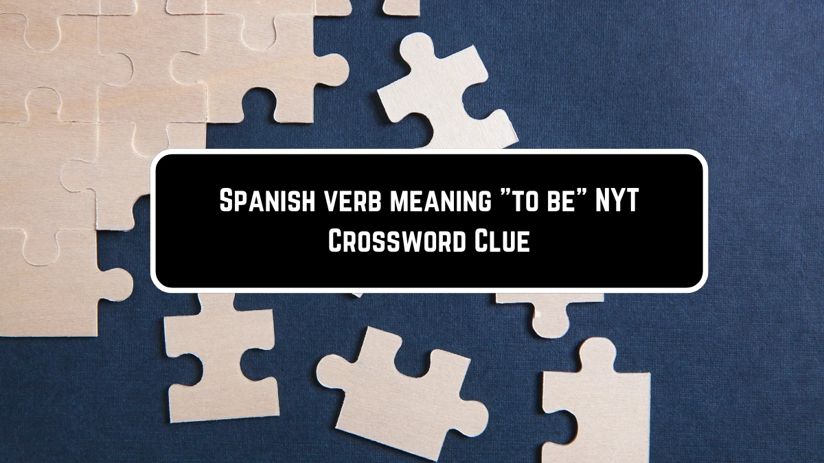 Spanish verb meaning to be NYT Crossword Clue Puzzle Answer from June 11 2024