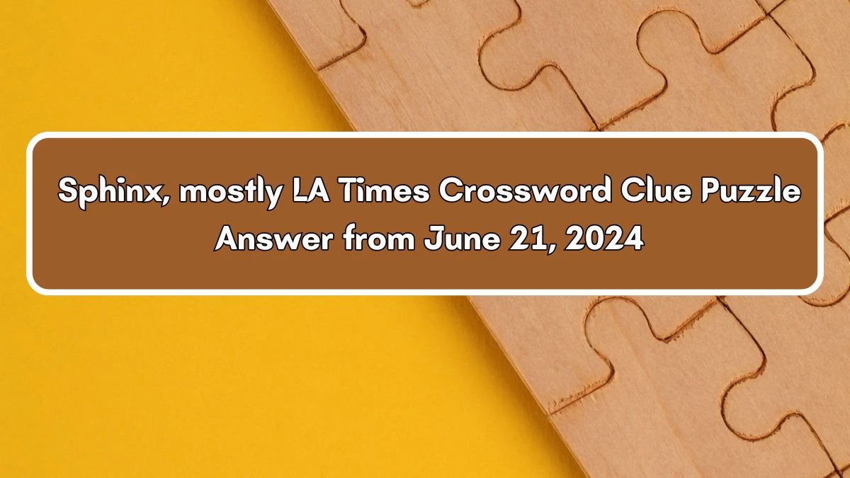 Sphinx, mostly LA Times Crossword Clue Puzzle Answer from June 21, 2024