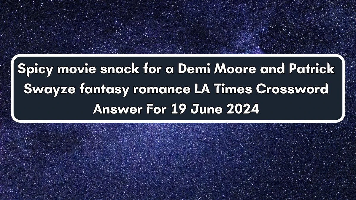 Spicy movie snack for a Demi Moore and Patrick Swayze fantasy romance LA Times Crossword Clue Puzzle Answer from June 19, 2024