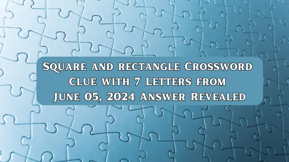 Square and rectangle Crossword Clue with 7 Letters from June 05, 2024 Answer Revealed