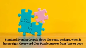 Standard Evening Cryptic Flows like soup, perhaps, when it has no right Crossword Clue Puzzle Answer from June 06 2024